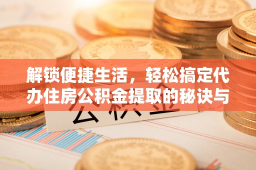 莲花解锁便捷生活，轻松搞定代办住房公积金提取的秘诀与技巧