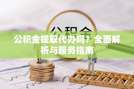 莲花公积金提取代办吗？全面解析与服务指南