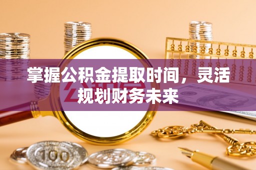 莲花掌握公积金提取时间，灵活规划财务未来