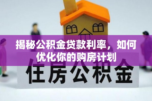 莲花揭秘公积金贷款利率，如何优化你的购房计划