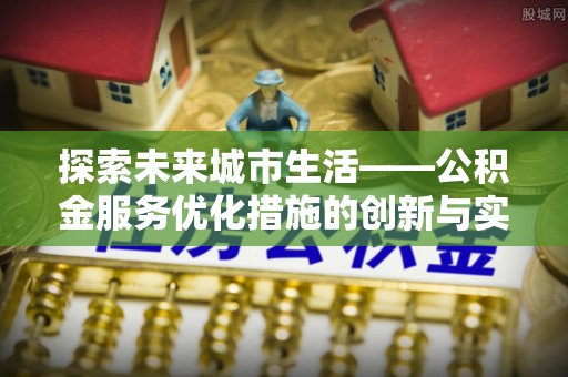 莲花探索未来城市生活——公积金服务优化措施的创新与实践