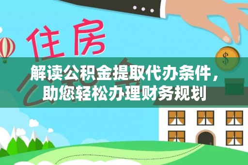 莲花解读公积金提取代办条件，助您轻松办理财务规划