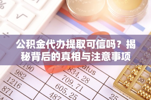 莲花公积金代办提取可信吗？揭秘背后的真相与注意事项