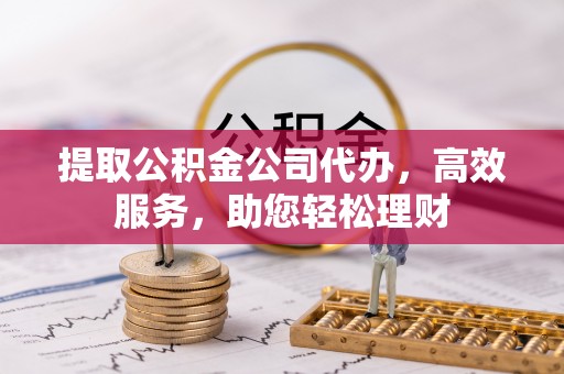 莲花提取公积金公司代办，高效服务，助您轻松理财
