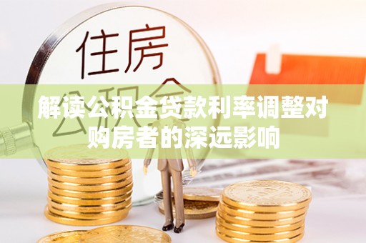 莲花解读公积金贷款利率调整对购房者的深远影响