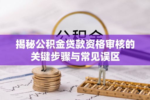 莲花揭秘公积金贷款资格审核的关键步骤与常见误区