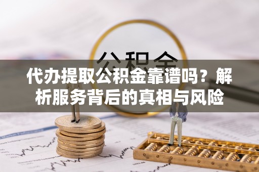 莲花代办提取公积金靠谱吗？解析服务背后的真相与风险