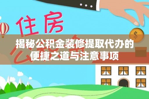 莲花揭秘公积金装修提取代办的便捷之道与注意事项