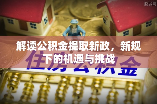 莲花解读公积金提取新政，新规下的机遇与挑战
