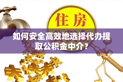 莲花如何安全高效地选择代办提取公积金中介？