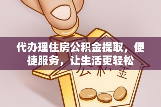 莲花代办理住房公积金提取，便捷服务，让生活更轻松
