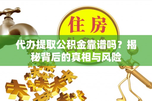 莲花代办提取公积金靠谱吗？揭秘背后的真相与风险