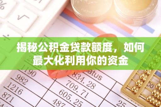 莲花揭秘公积金贷款额度，如何最大化利用你的资金