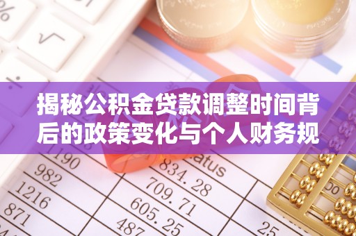 莲花揭秘公积金贷款调整时间背后的政策变化与个人财务规划