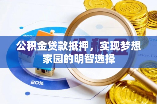 莲花公积金贷款抵押，实现梦想家园的明智选择