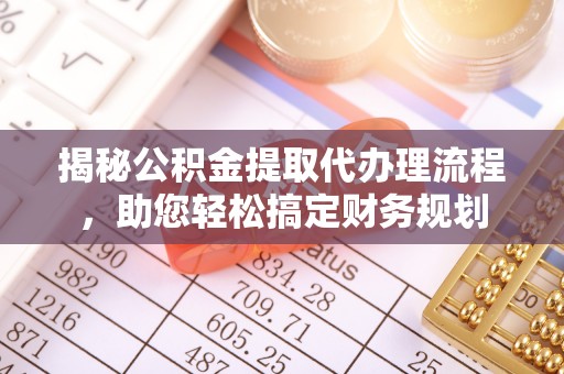 莲花揭秘公积金提取代办理流程，助您轻松搞定财务规划