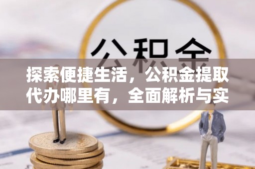 莲花探索便捷生活，公积金提取代办哪里有，全面解析与实用指南