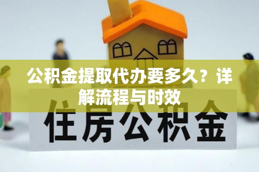 莲花公积金提取代办要多久？详解流程与时效