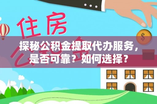 莲花探秘公积金提取代办服务，是否可靠？如何选择？