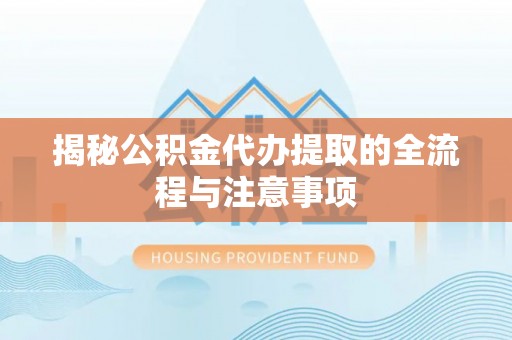 莲花揭秘公积金代办提取的全流程与注意事项