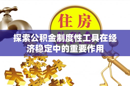 莲花探索公积金制度性工具在经济稳定中的重要作用