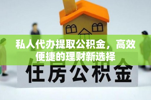 莲花私人代办提取公积金，高效便捷的理财新选择
