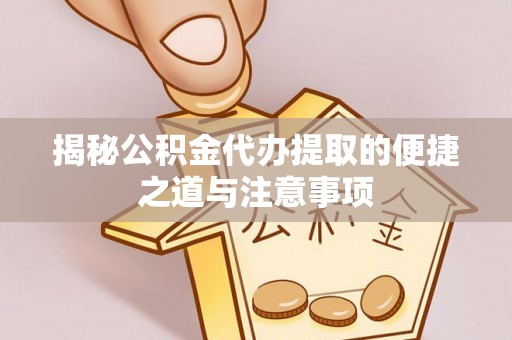莲花揭秘公积金代办提取的便捷之道与注意事项