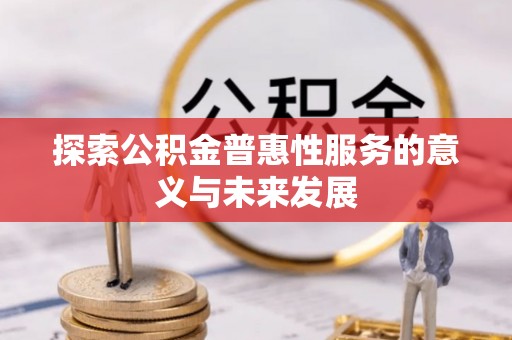 莲花探索公积金普惠性服务的意义与未来发展