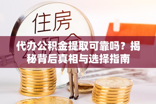 莲花代办公积金提取可靠吗？揭秘背后真相与选择指南