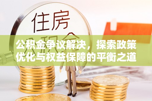 莲花公积金争议解决，探索政策优化与权益保障的平衡之道