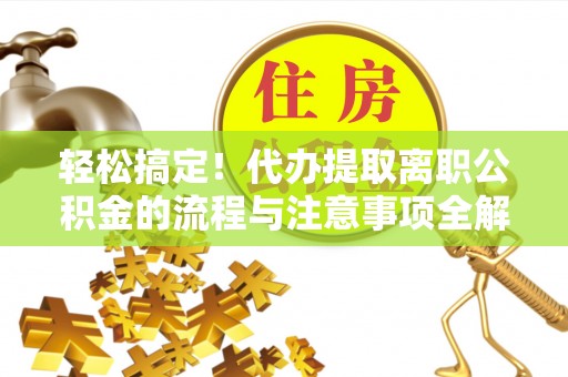 莲花轻松搞定！代办提取离职公积金的流程与注意事项全解析