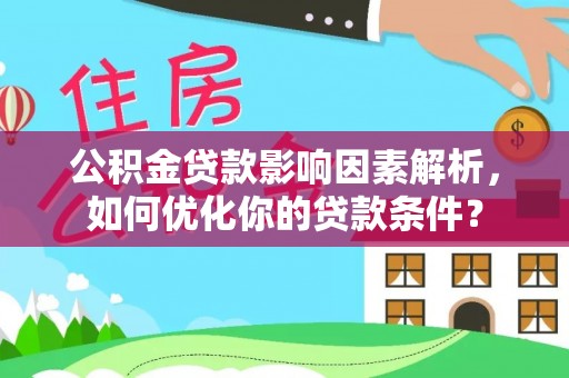 莲花公积金贷款影响因素解析，如何优化你的贷款条件？