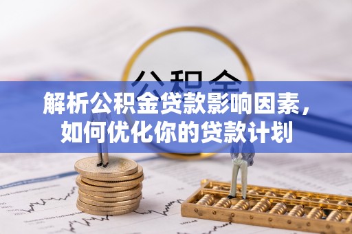 莲花解析公积金贷款影响因素，如何优化你的贷款计划