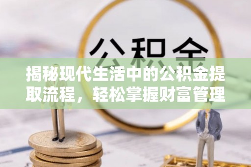莲花揭秘现代生活中的公积金提取流程，轻松掌握财富管理新技能