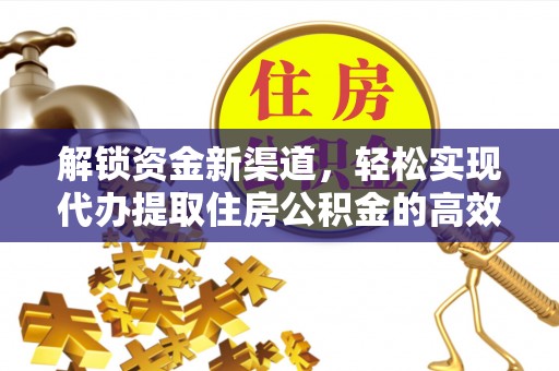 莲花解锁资金新渠道，轻松实现代办提取住房公积金的高效攻略
