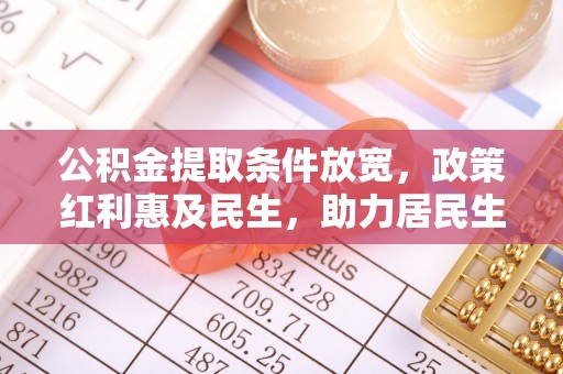 莲花公积金提取条件放宽，政策红利惠及民生，助力居民生活质量提升