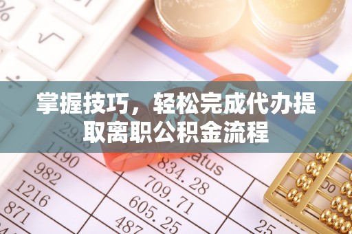 莲花掌握技巧，轻松完成代办提取离职公积金流程