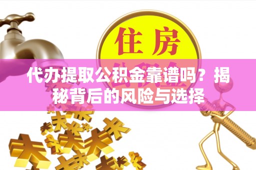 莲花代办提取公积金靠谱吗？揭秘背后的风险与选择