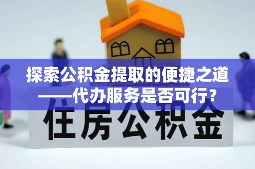 莲花探索公积金提取的便捷之道——代办服务是否可行？