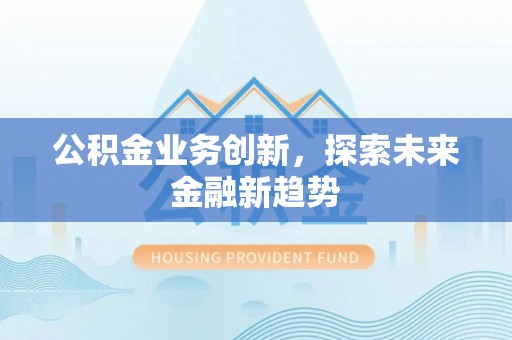 莲花公积金业务创新，探索未来金融新趋势