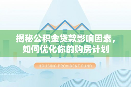 莲花揭秘公积金贷款影响因素，如何优化你的购房计划