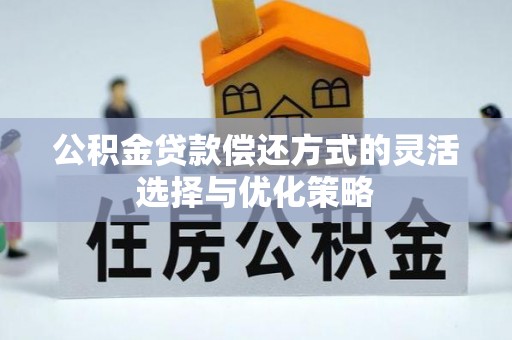 莲花公积金贷款偿还方式的灵活选择与优化策略