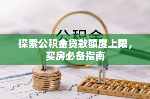 莲花探索公积金贷款额度上限，买房必备指南