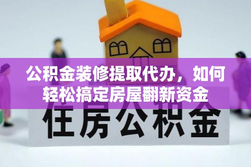 莲花公积金装修提取代办，如何轻松搞定房屋翻新资金