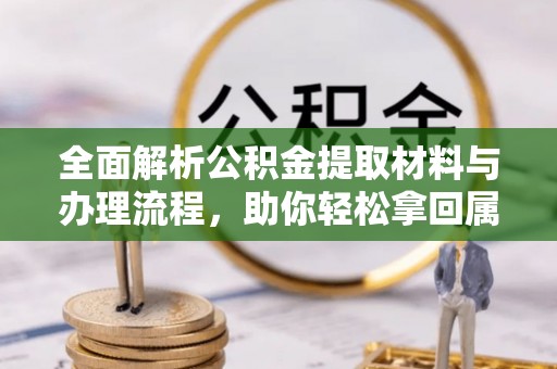 莲花全面解析公积金提取材料与办理流程，助你轻松拿回属于自己的钱