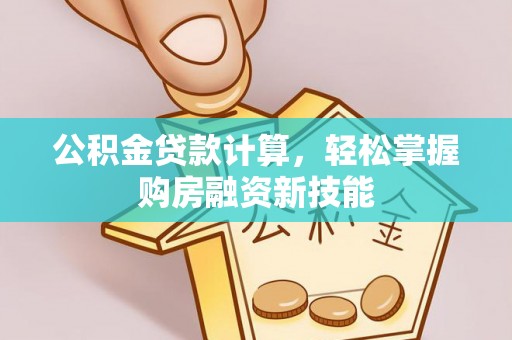 莲花公积金贷款计算，轻松掌握购房融资新技能