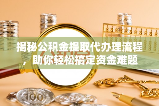 莲花揭秘公积金提取代办理流程，助你轻松搞定资金难题