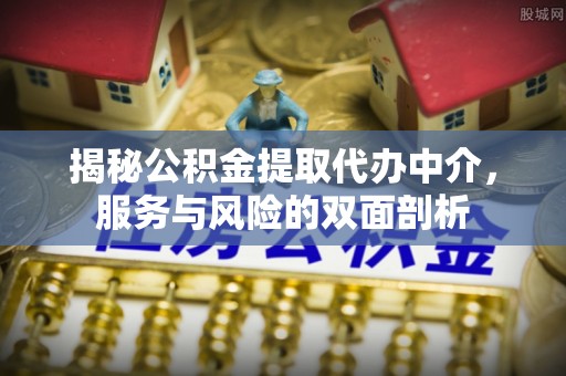 莲花揭秘公积金提取代办中介，服务与风险的双面剖析
