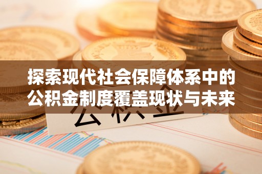 莲花探索现代社会保障体系中的公积金制度覆盖现状与未来
