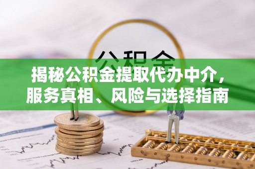 莲花揭秘公积金提取代办中介，服务真相、风险与选择指南